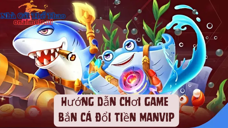 Hướng dẫn cách chơi game tại cổng game bắn cá Manvip Club