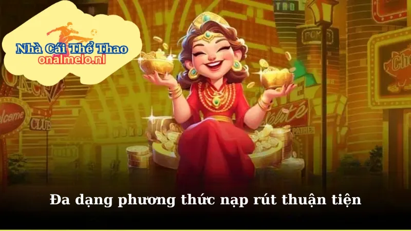 Đa dạng phương thức nạp rút thuận tiện