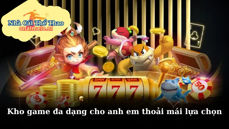 Kho game đa dạng cho anh em thoải mái lựa chọn