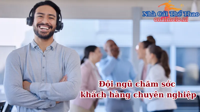 Đội ngũ chăm sóc khách hàng chuyên nghiệp