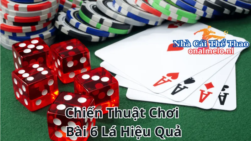 Chiến Thuật Chơi Bài 6 Lá Hiệu Quả