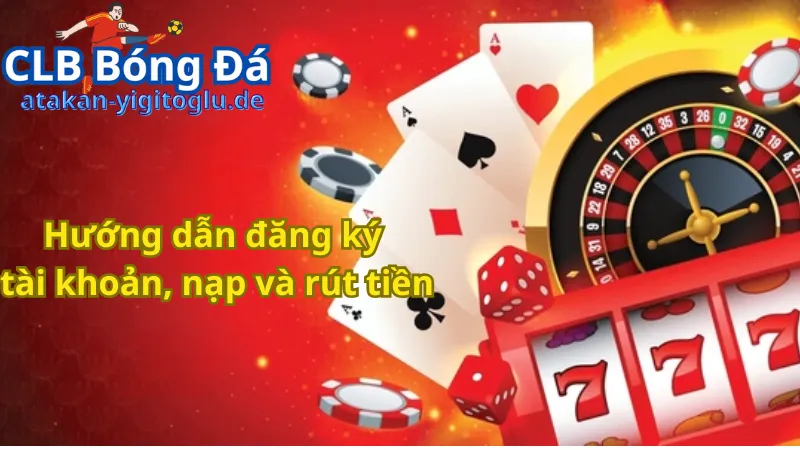 Hướng dẫn đăng ký tài khoản, nạp và rút tiền