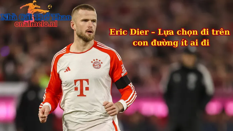 Eric Dier – Lựa chọn đi trên con đường ít ai đi