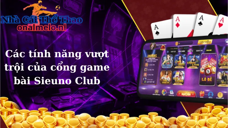 Các tính năng vượt trội của cổng game bài Sieuno Club